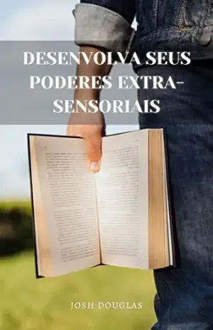 Desenvolva seus poderes extra–sensoriais: Telepatia, Mediunidade, ESP, Possessões, Curas – JOSH  DOUGLAS