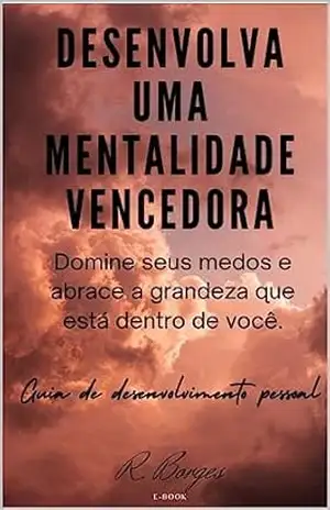 Desenvolva uma Mentalidade Vencedora: Domine Seus Medos e Abrace a Grandeza que Está Dentro de Você - Roberto Borges