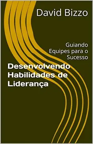 Desenvolvendo Habilidades de Liderança: Desenvolva Habilidades de Liderança e Transforme Sua Equipe em um Time de Sucesso (Grãos de Liderança) – David Bizzo