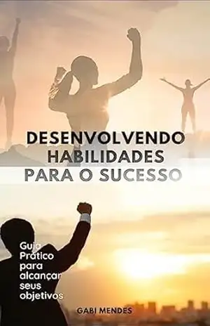 Desenvolvendo Habilidades para o Sucesso:Guia Prático para Alcançar seus Objetivos – Gabi  Mendes