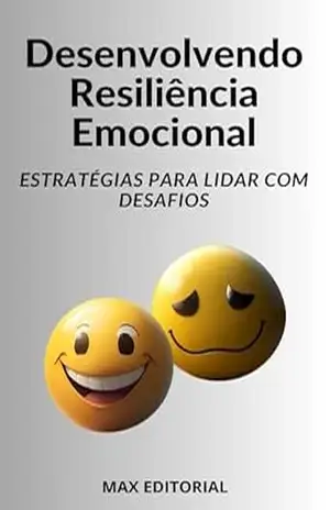 Desenvolvendo Resiliência Emocional Estratégias para Lidar com Desafios (INTELIGÊNCIA EMOCIONAL & SAÚDE MENTAL) – MAX EDITORIAL