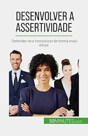 Desenvolver a assertividade: Defender–se e comunicar de forma mais eficaz – Véronique Bronckart