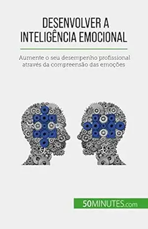 Desenvolver a inteligência emocional: Aumente o seu desempenho profissional através da compreensão das emoções – Maïllys Charlier