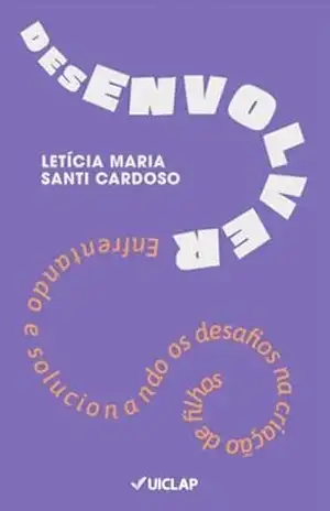 Desenvolver: Enfrentando e Solucionando os Desafios na Criação de Filhos – Letícia Maria Santi Cardoso
