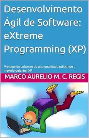 Desenvolvimento Ágil de Software: eXtreme Programming (XP): Projetos de software de alta qualidade utilizando a metodologia ágil XP – Marco Aurelio Martins Consiglio Regis