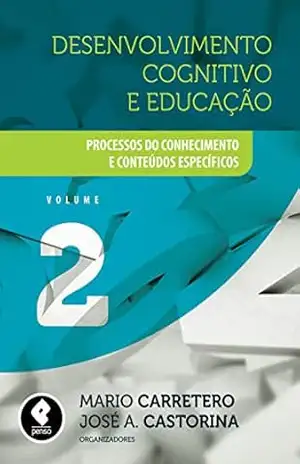Desenvolvimento Cognitivo e Educação – Volume 2: Processos do Conhecimento e Conteúdos Específicos – Mario Carretero