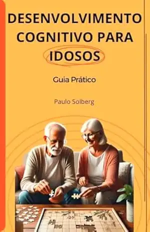 DESENVOLVIMENTO COGNITIVO PARA IDOSOS: Compreendendo o Envelhecimento Cognitivo – Paulo Solberg