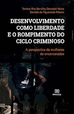 Desenvolvimento como liberdade e o rompimento do ciclo criminoso: a perspectiva de mulheres de encarcerados – Tamara Rita Servilha Donadeli Neiva