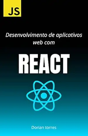 Desenvolvimento de aplicativos web com React (Aprendendo Programação e Desenvolvimento Web com Javascript, C# e Bancos de Dados) – Dorian Torres