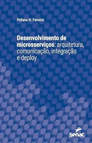 Desenvolvimento de microsserviços: arquitetura, comunicação, integração e deploy (Série Universitária) – Poliana N. Ferreira