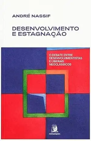 Desenvolvimento e estagnação: o debate entre desenvolvimentistas e liberais neoclássicos – André Nassif