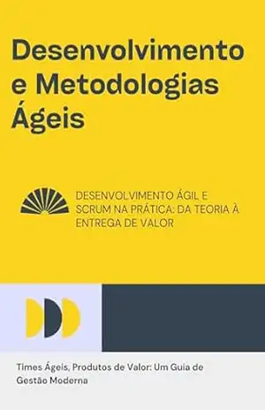 Desenvolvimento e Metodologias Ágeis: Times Ágeis, Produtos de Valor: Um Guia de Gestão Moderna – David Mendes de Araujo