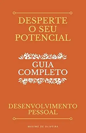 Desenvolvimento Pessoal – Desperte O Seu Potencial – Guia Completo - Maxime Oliveira