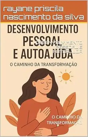 DESENVOLVIMENTO PESSOAL E AUTOAJUDA: O CAMINHO DA TRANSFORMAÇÃO – rayane priscila nascimento da silva