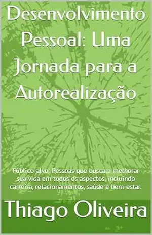 Desenvolvimento Pessoal: Uma Jornada para a Autorealização: Público–alvo: Pessoas que buscam melhorar sua vida em todos os aspectos, incluindo carreira, relacionamentos, saúde e bem–estar. – Thiago Oliveira