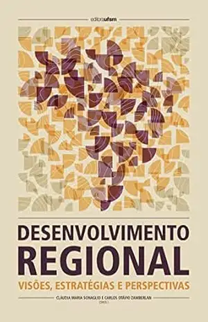 Desenvolvimento regional: visões, estratégias e perspectivas – Cláudia Maria Sonaglio