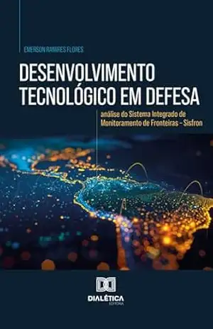 Desenvolvimento tecnológico em defesa: análise do Sistema Integrado de Monitoramento de Fronteiras – Sisfron – EMERSON RAMIRES FLORES