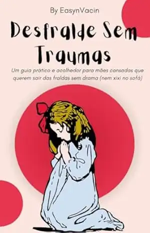 Desfralde Sem Traumas: Um guia prático e acolhedor para mães cansadas que querem sair das fraldas sem drama (nem xixi no sofá) – Easyn Vacin