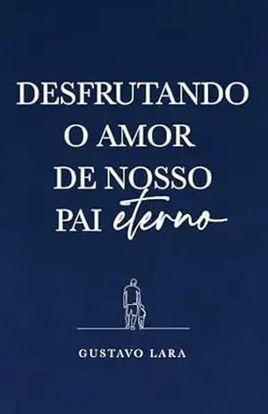 Desfrutando o Amor do nosso Pai Eterno – Gustavo Lara