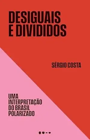 Desiguais e divididos: Uma interpretação do Brasil polarizado – Sérgio Costa