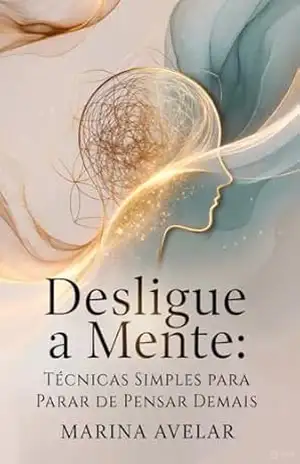 Desligue a Mente: Técnicas simples para parar de pensar demais (Coleção Leveza Mental) – Marina Avelar
