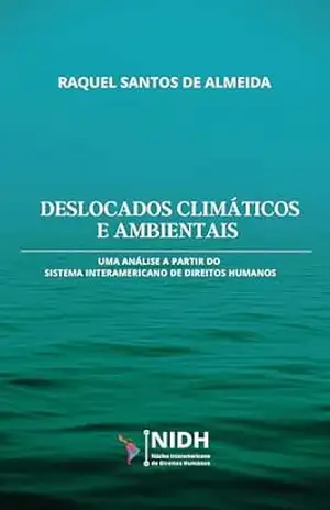 Deslocados climáticos e ambientais:: Uma análise a partir do Sistema Interamericano de Direitos Humanos – Raquel  Santos de Almeida