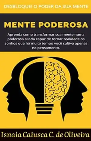 Desloquei o poder da sua mente! Aprenda como transformar sua mente numa poderosa aliada capaz de tornar realidade os sonhos que há muito tempo você cultiva apenas nos pensamentos. - Isnaia Oliveira