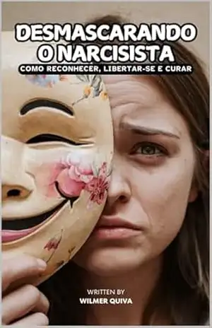 Desmascarando o Narcisista: Como Reconhecer, Libertar–se e Curar – Wilmer Quiva