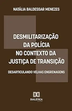 Desmilitarização da polícia no contexto da Justiça de Transição: desarticulando velhas engrenagens – Natália Baldessar Menezes