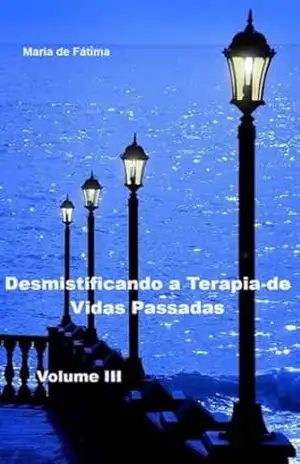 DESMISTIFICANDO A TERAPIA DE VIDAS PASSADAS – VOLUME III: Regressão de memórias – Maria de  Fáti̊ma