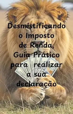 Desmistificando o Imposto de Renda, Guia Prático Para Realizar a sua Deaclaração! – José Maique Santos Cordeiro