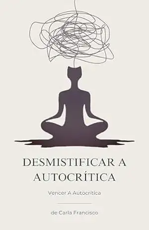 Desmistificar A Autocrítica: Vencer A Autocrítica – Carla Francisco