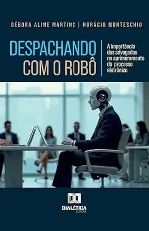 Despachando com o Robô: A importância dos advogados no aprimoramento do processo eletrônico – Débora Aline Martins