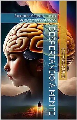 Despertando a Mente: Exercícios Cognitivos para Aumentar sua Atenção - Cicero Cruz