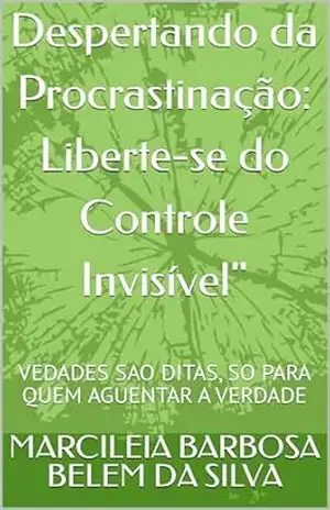 Despertando da Procrastinação: Liberte–se do Controle Invisível”: VEDADES SAO DITAS, SO PARA QUEM AGUENTAR A VERDADE – MARCILEIA  BARBOSA BELEM DA SILVA