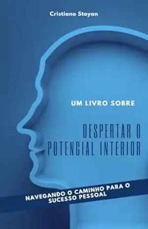 Despertando o Potencial Interior: Navegando o Caminho para o Sucesso Pessoal – Cristiano Oliveira Stoyan