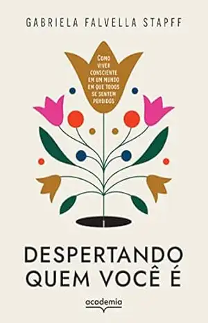 Despertando quem você é: Como viver consciente em um mundo em que todos se sentem perdidos – Gabriela Falvella Stapff