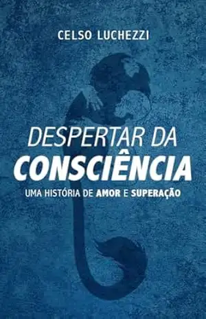 Despertar da consciência: uma história de amor e superação – Celso Luchezzi