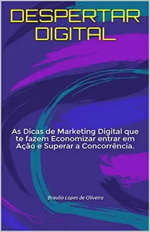 DESPERTAR DIGITAL: As Dicas de Marketing Digital que te fazem Economizar entrar em Ação e Superar a Concorrência. - Braulio Lopes de Oliveira 