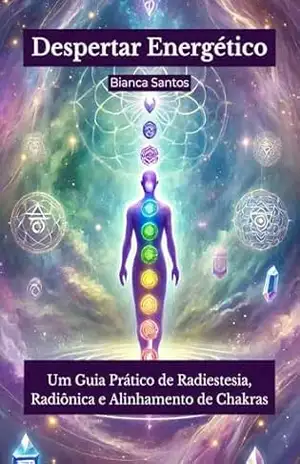 Despertar Energético: Um Guia Prático de Radiestesia, Radiônica e Alinhamento de Chakras – Bianca Santos