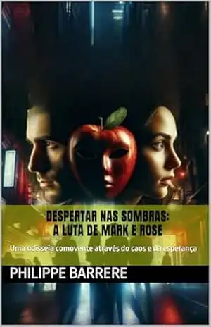 DESPERTAR NAS SOMBRAS: A LUTA DE MARK E ROSE: Uma odisseia comovente através do caos e da esperança - PHILIPPE BARRERE