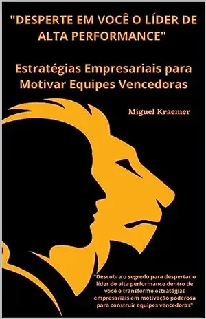 DESPERTE EM VOCÊ O LÍDER DE ALTA PERFORMANCE: Estratégias Empresariais para Motivar Equipes Vencedoras - MIGUEL KRAEMER