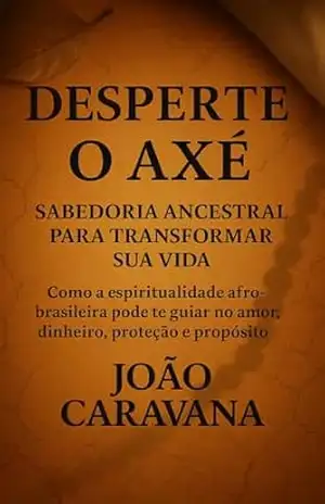 Desperte o Axé – Sabedoria Ancestral para transformar sua vida – João Caravana