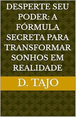DESPERTE SEU PODER: A FÓRMULA SECRETA PARA TRANSFORMAR SONHOS EM REALIDADE – D. TAJO