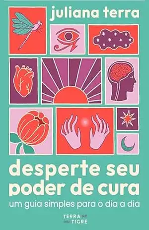 Desperte seu poder de cura: Um guia simples para o dia a dia – Juliana Terra