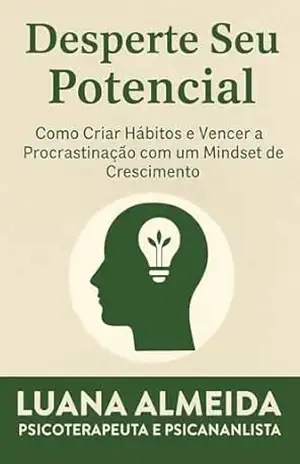 DESPERTE SEU POTENCIAL: Como Criar Hábitos e Vencer a Procrastinação com um Mindset de Crescimento. - Luana  Almeida
