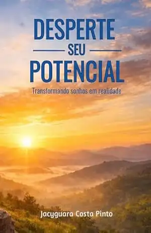 Desperte Seu Potencial: Um Guia Prático para Transformar Sonhos em Realidade – Jacyguara Costa Pinto