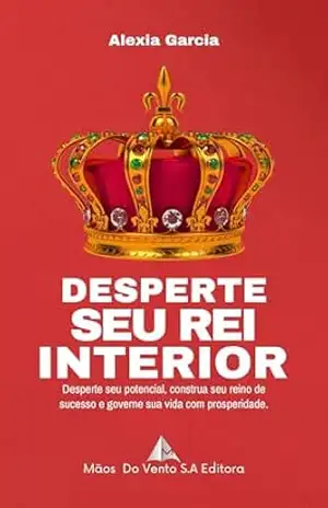 DESPERTE SEU REI INTERIOR: Desperte seu potencial, construa seu reino de sucesso e governe sua vida com prosperidade. – Alexia  Garcia