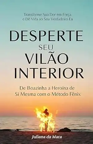 Desperte Seu Vilão Interior: De Boazinha a Heroína de Si Mesma com o Método Fênix – Juliana  da Mata
