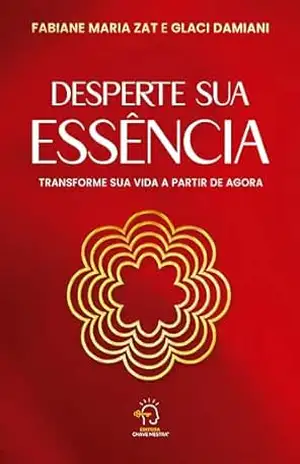 Desperte sua Essência: transforme sua vida a partir de agora – Fabiane Maria Zat